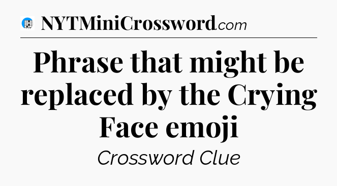Phrase that might be replaced by the Crying Face emoji Crossword Clue