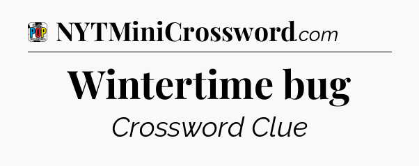 Wintertime bug Crossword Clue