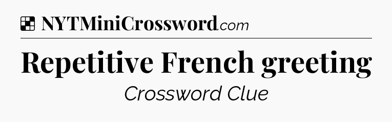 Solution: Repetitive French greeting - NYT Crossword