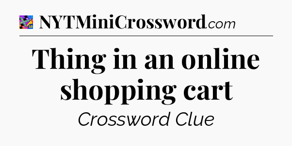 Thing in an online shopping cart Crossword Clue