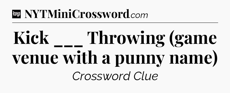 Kick ___ Throwing (game venue with a punny name) Crossword Clue