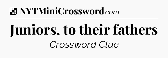 Solution: Juniors, to their fathers - NYT Crossword