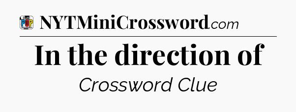In the direction of Crossword Clue