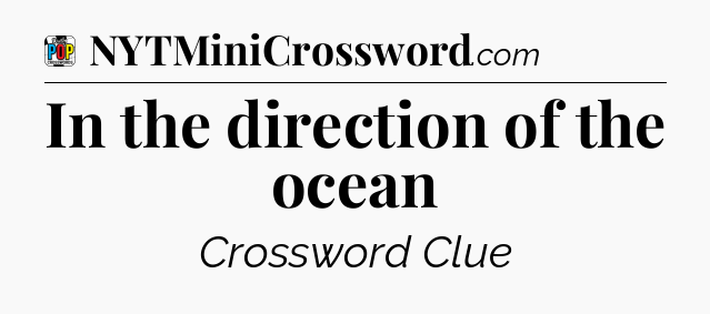 In the direction of the ocean Crossword Clue