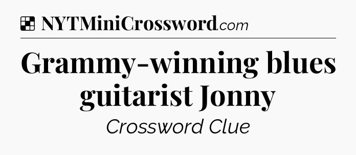 Solution: Grammy-winning blues guitarist Jonny - NYT Crossword