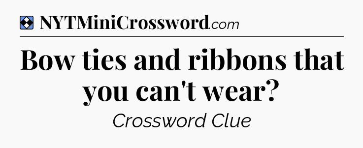 Solution: Bow ties and ribbons that you can't wear - NYT Mini Crossword