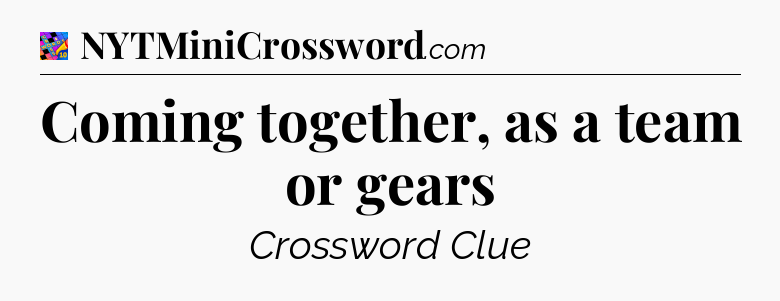 Coming together, as a team or gears Crossword Clue
