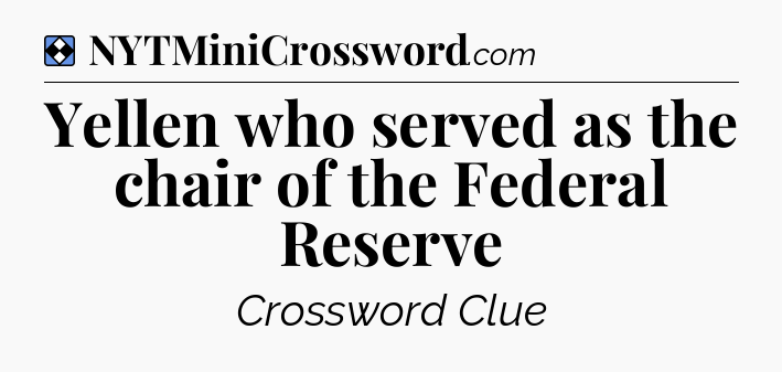 Solution: Yellen who served as the chair of the Federal Reserve - NYT Mini Crossword