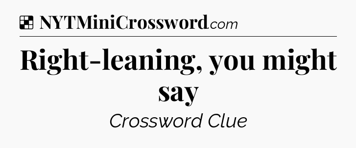 Solution: Right-leaning, you might say - NYT Crossword