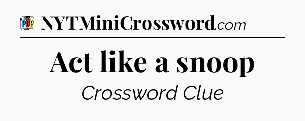 Act like a snoop Crossword Clue