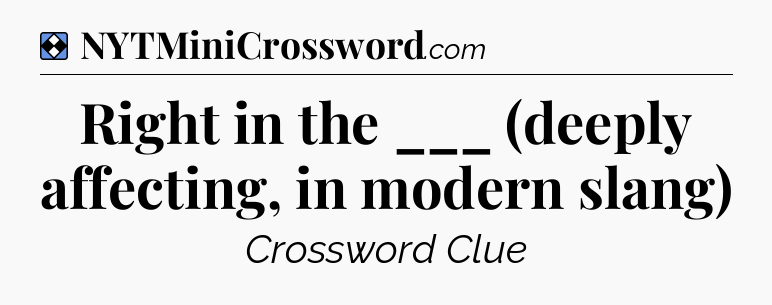 Solution: Right in the ___ (deeply affecting, in modern slang) - NYT Mini Crossword
