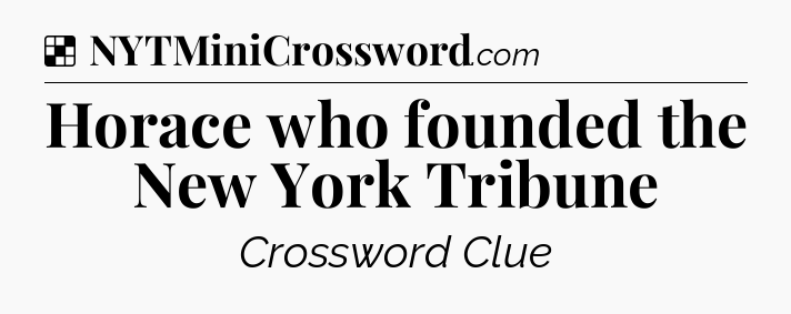 Solution: Horace who founded the New York Tribune - NYT Crossword