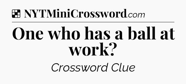 Solution: One who has a ball at work - NYT Crossword