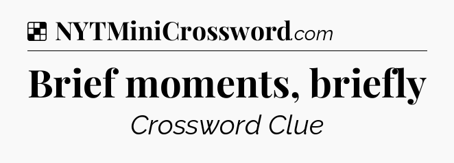 Solution: Brief moments, briefly - NYT Crossword