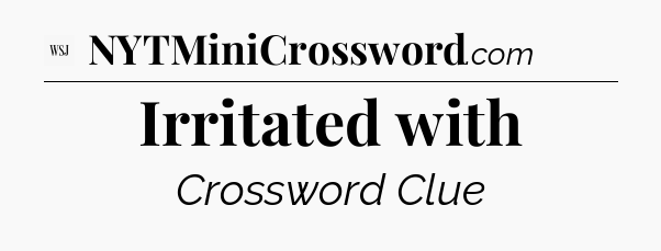Irritated with - WSJ Crossword