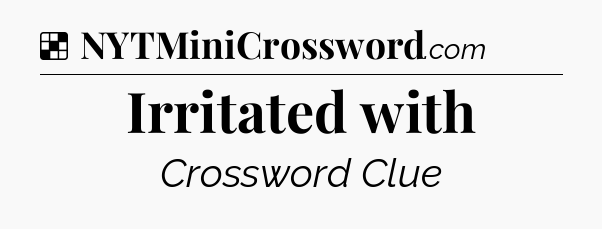 Solution: Irritated with - NYT Crossword