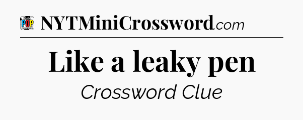 Like a leaky pen Crossword Clue
