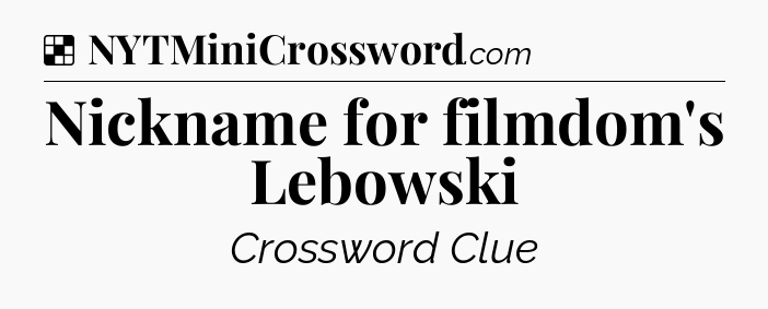 Solution: Nickname for filmdom's Lebowski - NYT Crossword