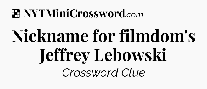 Solution: Nickname for filmdom's Jeffrey Lebowski - NYT Crossword
