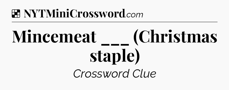 Solution: Mincemeat ___ (Christmas staple) - NYT Crossword