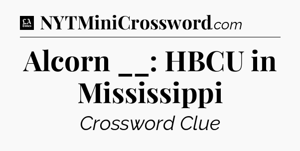 Alcorn __: HBCU in Mississippi - LA Times Crossword