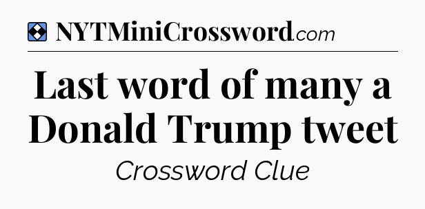 Solution: Last word of many a Donald Trump tweet - NYT Mini Crossword