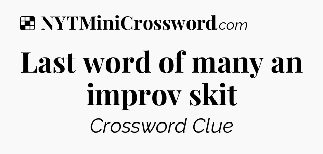 Solution: Last word of many an improv skit - NYT Crossword