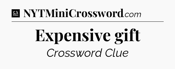 Expensive gift - LA Times Crossword