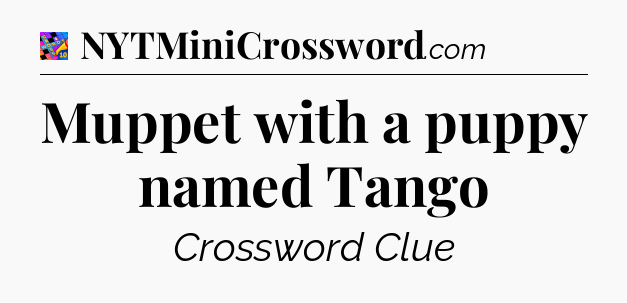 Muppet with a puppy named Tango Crossword Clue