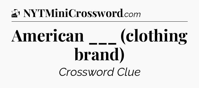 American ___ (clothing brand) - Daily Themed Classic Crossword