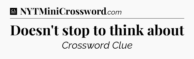 Doesn't stop to think about - LA Times Crossword