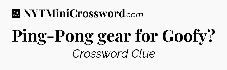 Ping-Pong gear for Goofy - LA Times Crossword