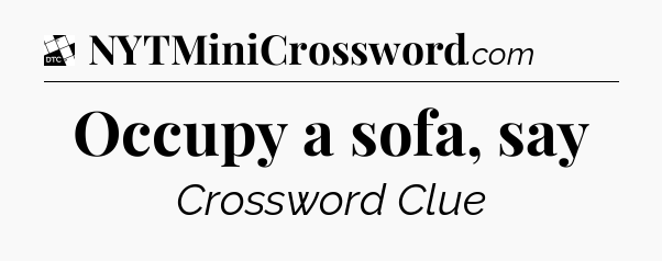 Occupy a sofa, say - Daily Themed Classic Crossword