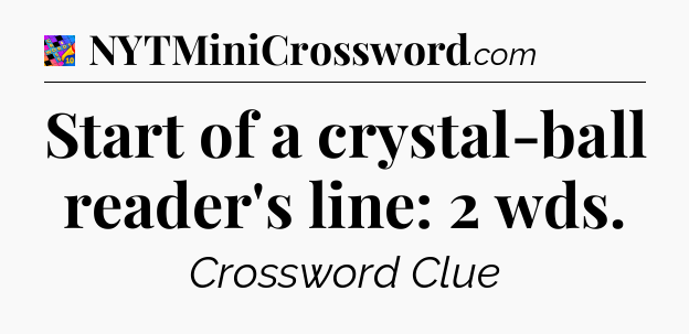 Start of a crystal-ball reader's line: 2 wds Crossword Clue
