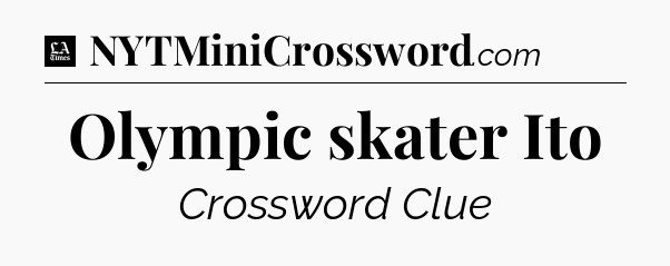 Olympic skater Ito - LA Times Crossword