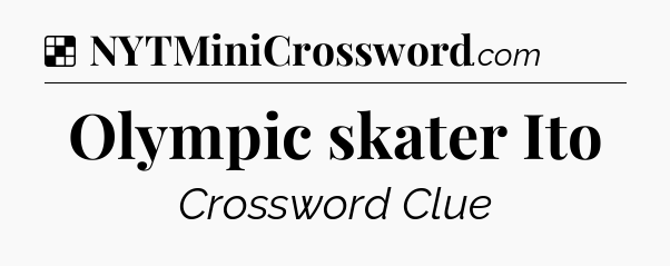 Solution: Olympic skater Ito - NYT Crossword