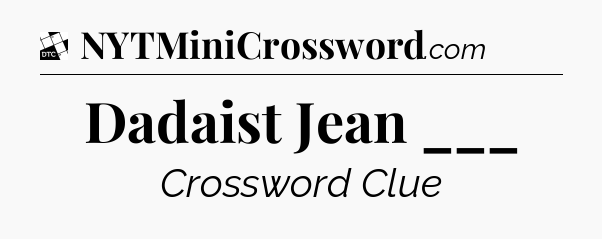 Dadaist Jean ___ - Daily Themed Classic Crossword