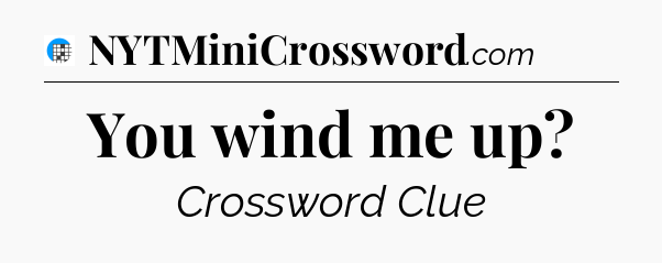 You wind me up Crossword Clue