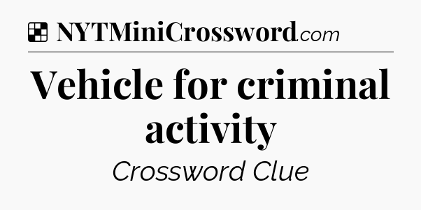 Solution: Vehicle for criminal activity - NYT Crossword