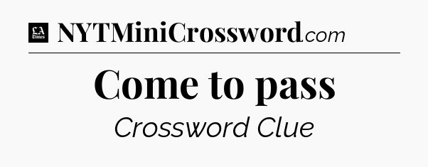 Come to pass - LA Times Crossword