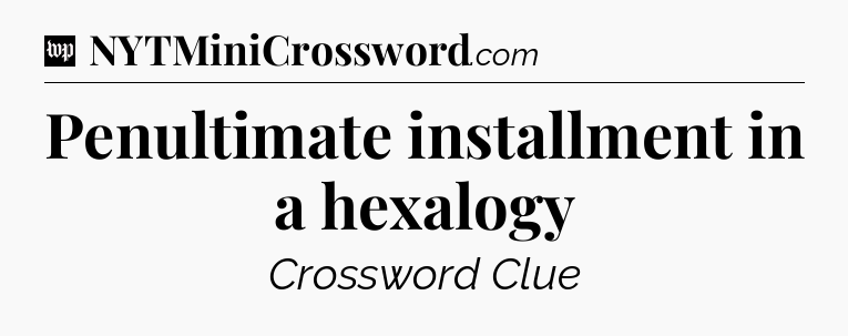 Penultimate installment in a hexalogy Crossword Clue