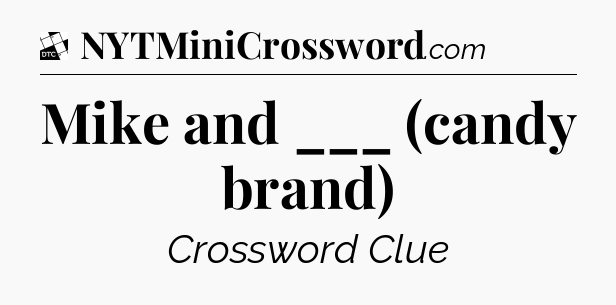 Mike and ___ (candy brand) - Daily Themed Classic Crossword