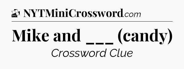 Mike and ___ (candy) - Daily Themed Classic Crossword