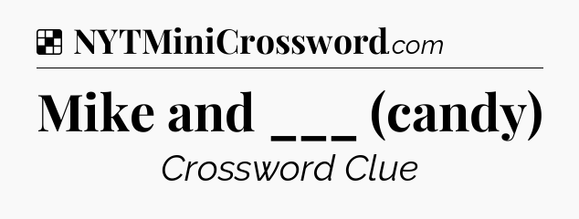 Solution: Mike and ___ (candy) - NYT Crossword