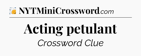 Acting petulant - 7 Little Words
