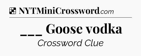 Solution: ___ Goose vodka - NYT Crossword