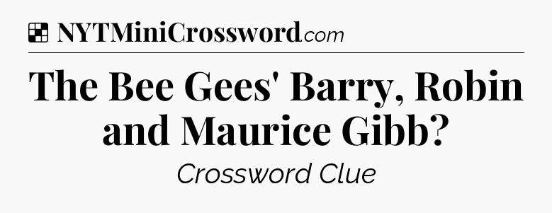 Solution: The Bee Gees' Barry, Robin and Maurice Gibb - NYT Crossword