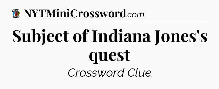 Subject of Indiana Jones's quest Crossword Clue