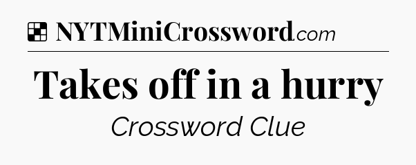 Solution: Takes off in a hurry - NYT Crossword