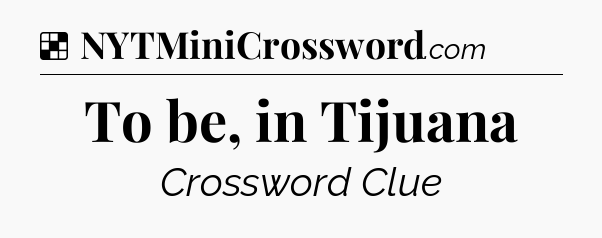 Solution: To be, in Tijuana - NYT Crossword
